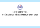 Lịch kiểm tra cuối kì Học kì II Năm học 2025 – 2026